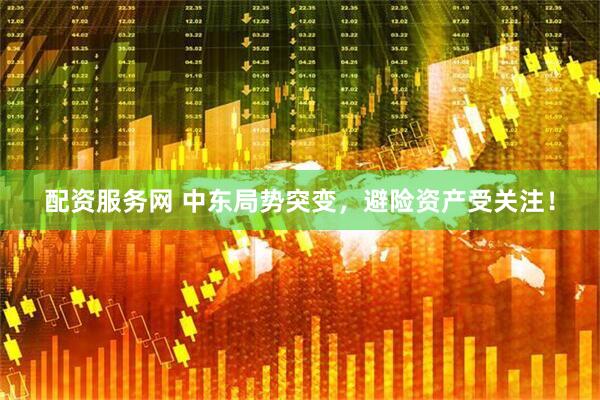 配资服务网 中东局势突变，避险资产受关注！