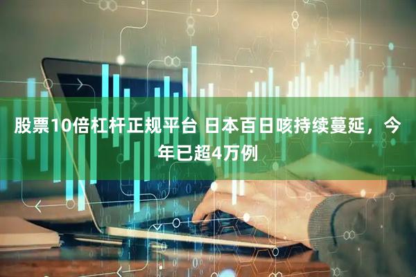股票10倍杠杆正规平台 日本百日咳持续蔓延，今年已超4万例