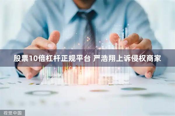 股票10倍杠杆正规平台 严浩翔上诉侵权商家