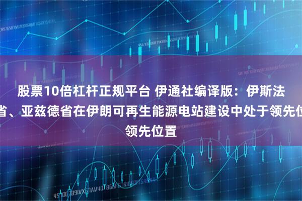 股票10倍杠杆正规平台 伊通社编译版：伊斯法罕省、亚兹德省在伊朗可再生能源电站建设中处于领先位置