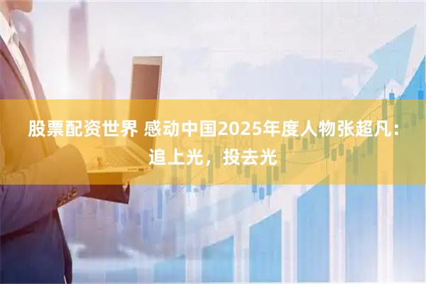 股票配资世界 感动中国2025年度人物张超凡：追上光，投去光